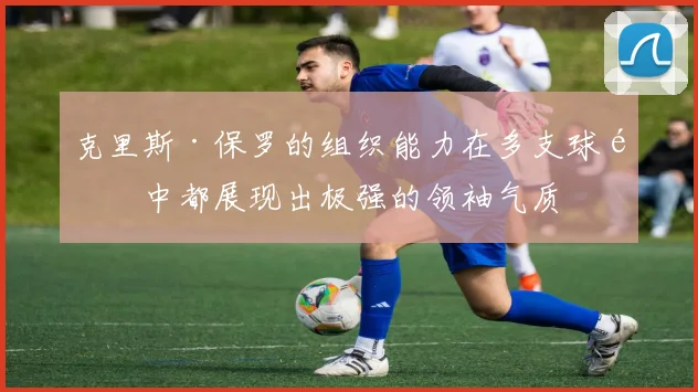 克里斯·保罗的组织能力在多支球队中都展现出极强的领袖气质