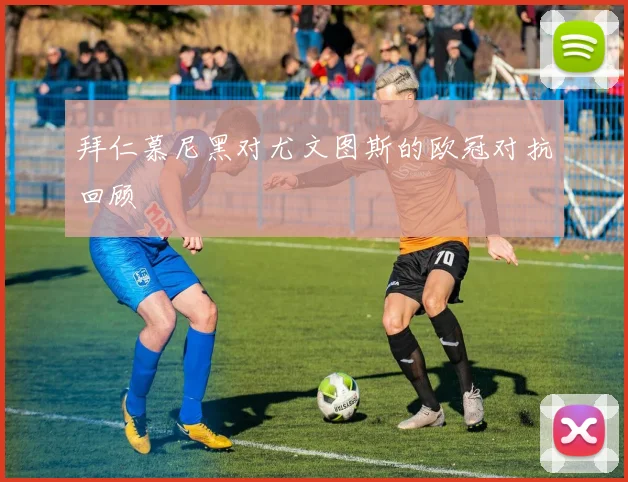 拜仁慕尼黑对尤文图斯的欧冠对抗回顾