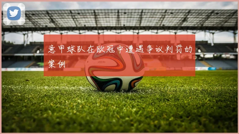 意甲球队在欧冠中遭遇争议判罚的案例