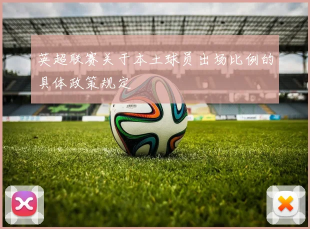 英超联赛关于本土球员出场比例的具体政策规定