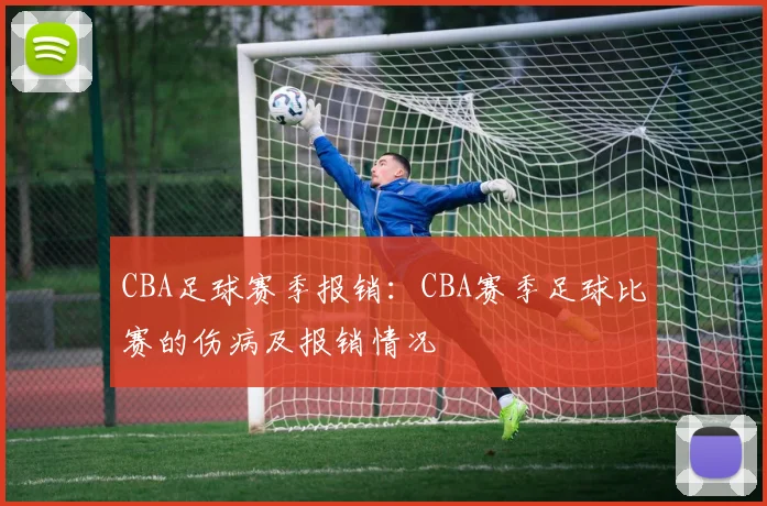 CBA足球赛季报销：CBA赛季足球比赛的伤病及报销情况