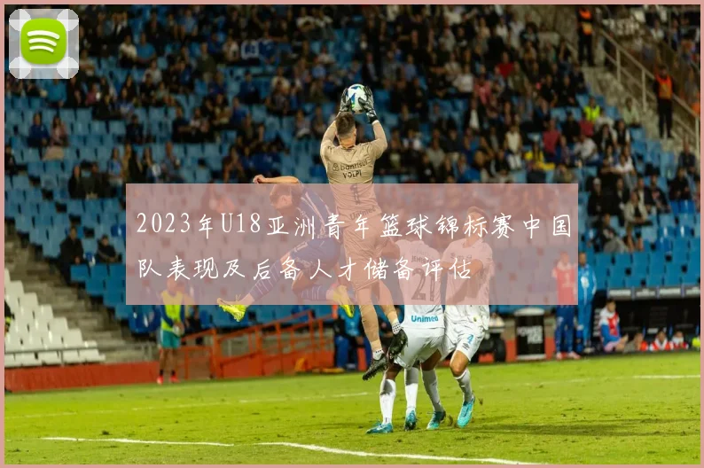 2023年U18亚洲青年篮球锦标赛中国队表现及后备人才储备评估