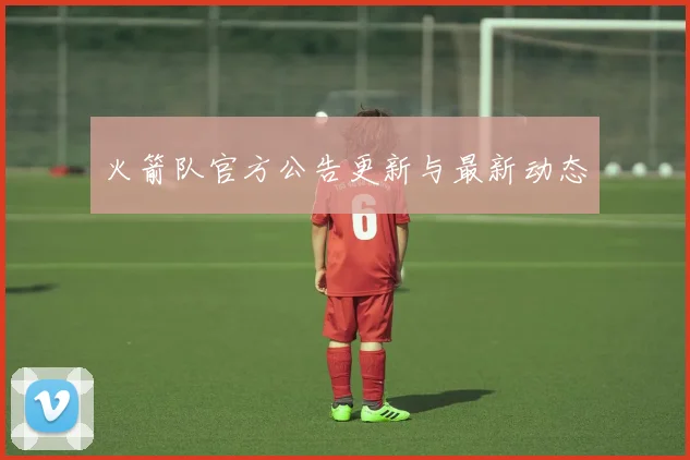 火箭队官方公告更新与最新动态