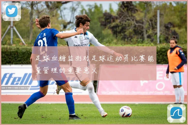 足球血糖监测对足球运动员比赛能量管理的重要意义