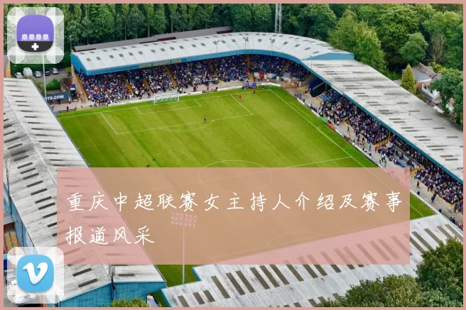 重庆中超联赛女主持人介绍及赛事报道风采