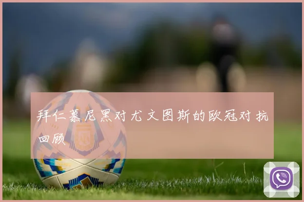 拜仁慕尼黑对尤文图斯的欧冠对抗回顾