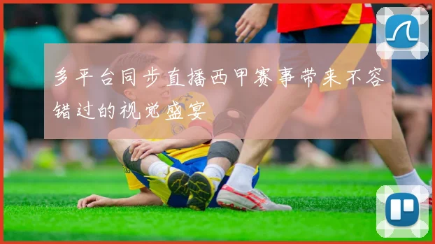 多平台同步直播西甲赛事带来不容错过的视觉盛宴