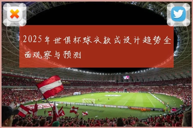 2025年世俱杯球衣款式设计趋势全面观察与预测